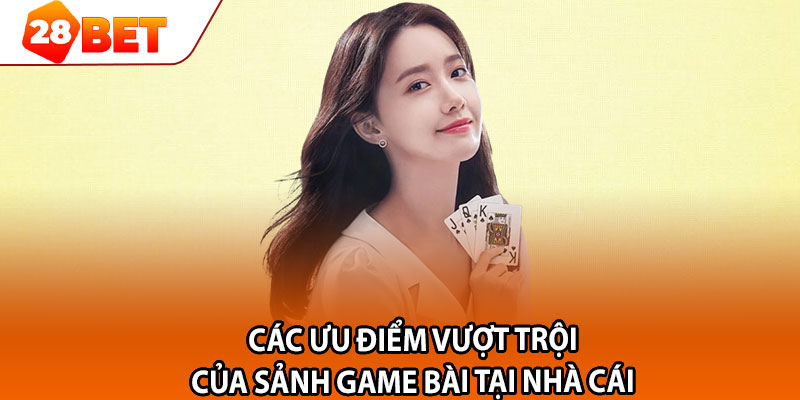 Các ưu điểm vượt trội của sảnh game bài tại nhà cái 