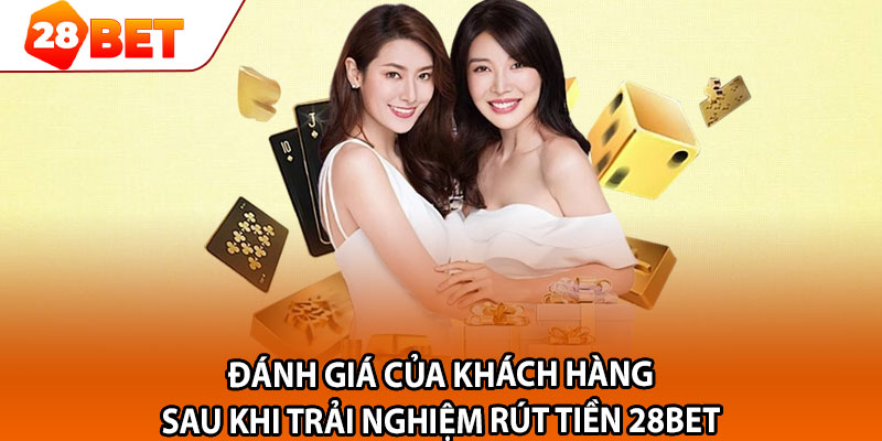 Đánh giá của khách hàng sau khi trải nghiệm rút tiền 28bet 