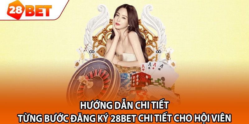 Hướng dẫn chi tiết từng bước đăng ký 28bet chi tiết cho hội viên 