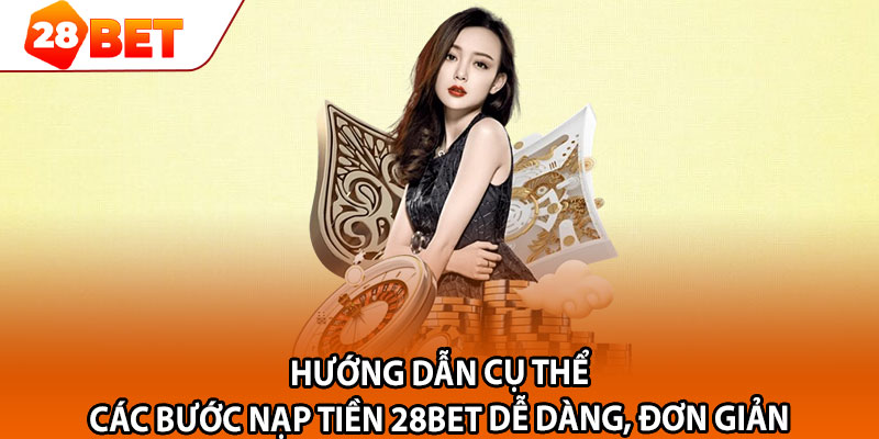 Hướng dẫn cụ thể các bước nạp tiền 28bet dễ dàng, đơn giản 