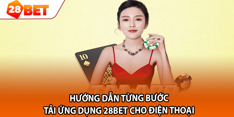 Hướng dẫn từng bước tải ứng dụng 28bet cho điện thoại 