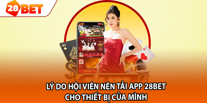 Lý do hội viên nên tải app 28bet cho thiết bị của mình 