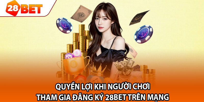 Quyền lợi khi người chơi tham gia đăng ký 28bet trên mạng 