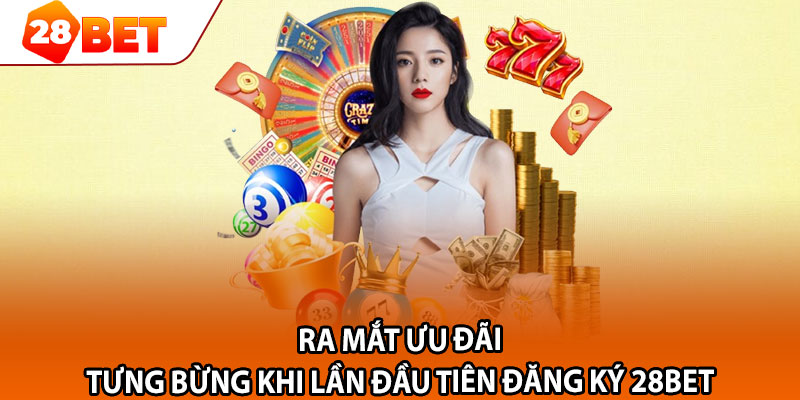 Ra mắt ưu đãi tưng bừng khi lần đầu tiên đăng ký 28bet 