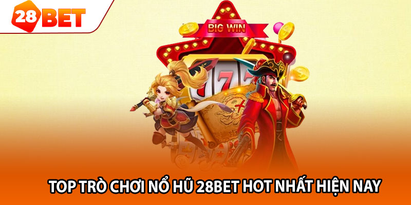 Top trò chơi nổ hũ 28bet hot nhất hiện nay 